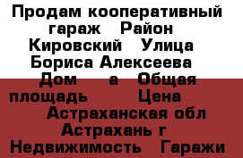 Продам кооперативный гараж › Район ­ Кировский › Улица ­ Бориса Алексеева › Дом ­ 24а › Общая площадь ­ 31 › Цена ­ 300 000 - Астраханская обл., Астрахань г. Недвижимость » Гаражи   